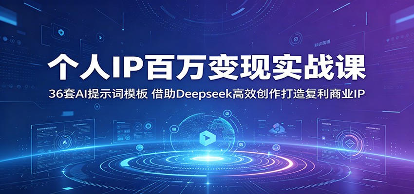个人IP百万变现实战课：36套AI提示词模板，借助Deepseek高效创作打造复利商业IP-易创网