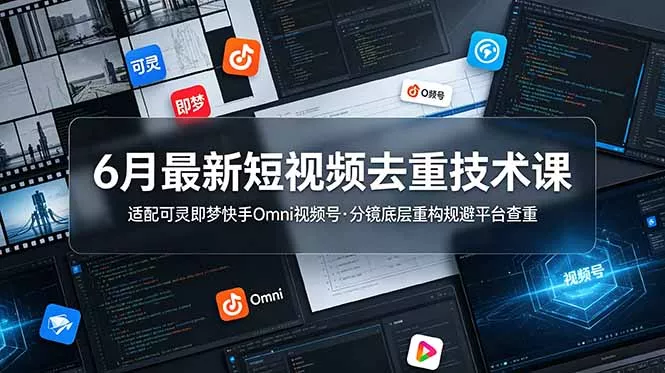 6月最新短视频去重技术课，适配可灵即梦快手Omni视频号，分镜底层重构规避平台查重-易创网