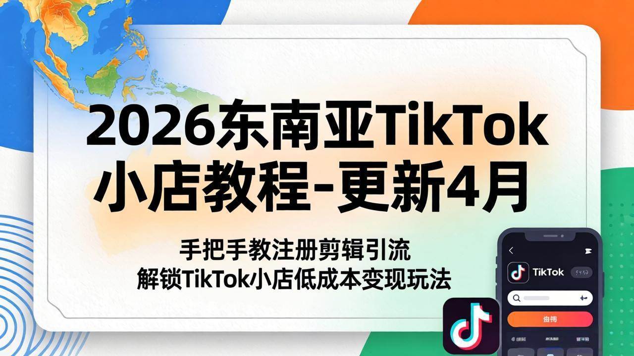 （18180期）2026东南亚TikTok小店教程-更新4月，手把手教注册剪辑引流，解锁TikTok小店低成本变现玩法-易创网