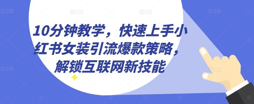 10分钟教学，快速上手小红书女装引流爆款策略，解锁互联网新技能【揭秘】网赚项目-副业赚线-互联网创业-资源整合易创网