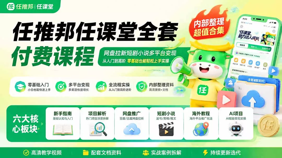 任推邦任课堂全套付费课程；网盘拉新短剧小说多平台变现，从入门到高阶零基础也能轻松上手实操-易创网