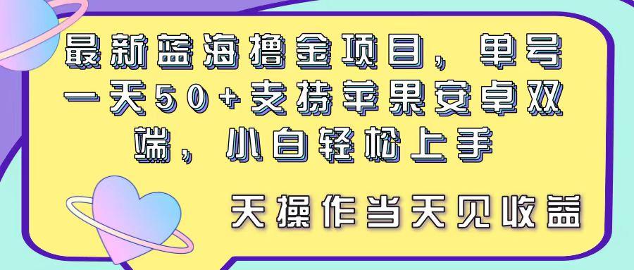 最新蓝海撸金项目，单号一天50+， 支持苹果安卓双端，小白轻松上手 当...网赚项目-副业赚线-互联网创业-资源整合易创网