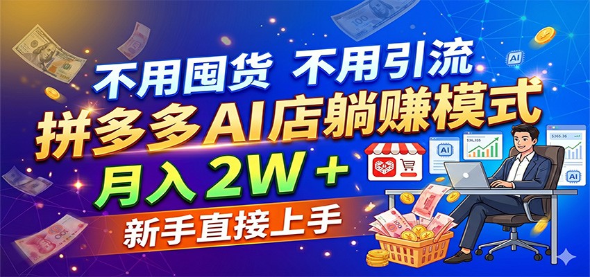 不用囤货不用引流，拼多多 AI 店躺赚模式，月入 2W + 新手直接上手-易创网