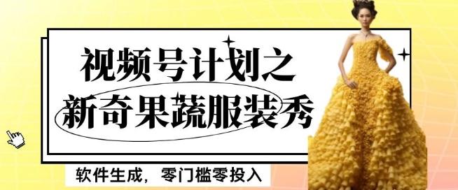 最新项目视频号计划之新奇果蔬服装秀，软件生成，零门槛零投入也可月入5000+【揭秘】-云创网