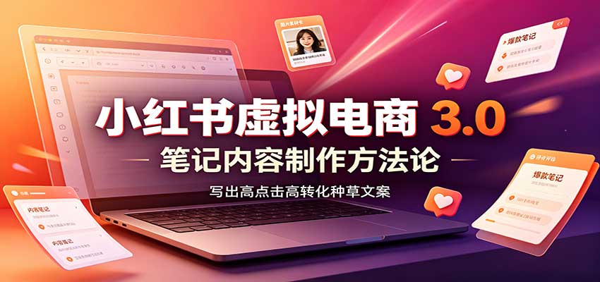 小红书虚拟电商3.0：账号搭建选品开店，笔记内容制作，矩阵投放教学-易创网