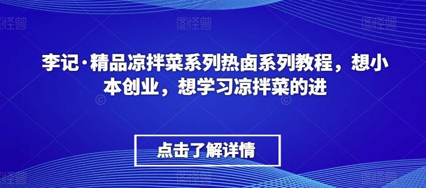 李记·精品凉拌菜系列热卤系列教程，想小本创业，想学习凉拌菜的进-易创网