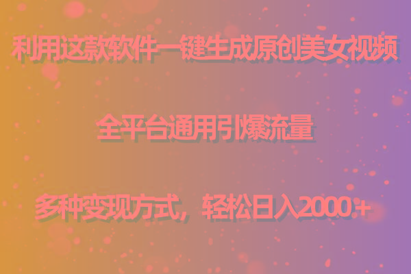 用这款软件一键生成原创美女视频 全平台通用引爆流量 多种变现 日入2000＋-易创网