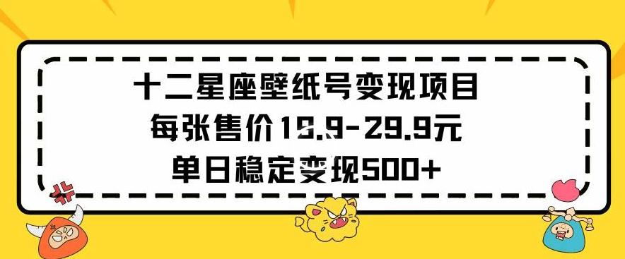 十二星座壁纸号变现项目每张售价19元单日稳定变现500+以上【揭秘】-易创网
