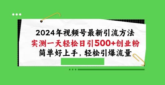 2024年视频号最新引流方法，实测一天轻松日引100+创业粉，简单好上手，轻松引爆流量【揭秘】-易创网