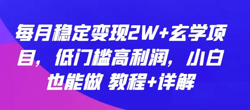每月稳定变现2W+玄学项目，低门槛高利润，小白也能做 教程+详解【揭秘】-易创网