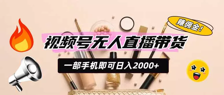 视频号无人直播带货，一部手机即可日入2000+，躺赚商家CPS佣金-易创网
