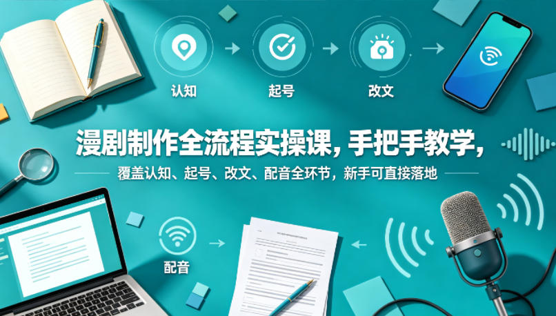 漫剧制作全流程实操课，手把手教学，覆盖认知、起号、改文、配音全环节，新手可直接落地-易创网