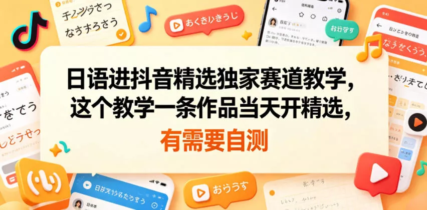 日语进抖音精选独家赛道教学，这个教学一条作品当天开精选，有需要自测-易创网