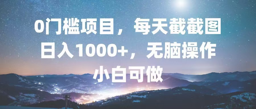0门槛项目，每天截截图，日入1000+，轻松无脑，小白可做-易创网
