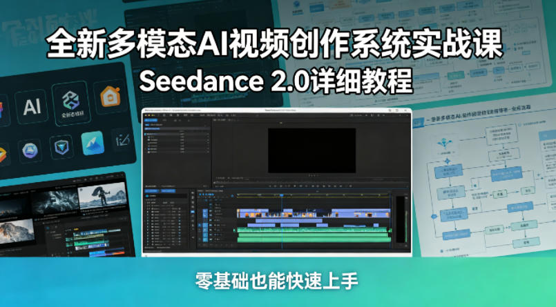 全新多模态AI视频创作系统实战课，Seedance 2.0详细教程，零基础也能快速上手-易创网