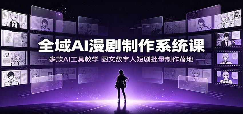 全域AI漫剧制作系统课：多款AI工具教学，图文数字人短剧批量制作落地-易创网
