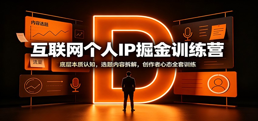 互联网个人IP掘金训练营：底层本质认知，选题内容拆解，创作者心态全套训练-易创网