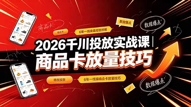 2026千川投放实战课｜6年一线操盘经验拆解，通俗讲解全域投放，吃透商品卡放量技巧-易创网