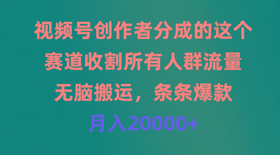 (9406期)视频号创作者分成的这个赛道，收割所有人群流量，无脑搬运，条条爆款，...网赚项目-副业赚线-互联网创业-资源整合易创网