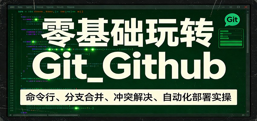 零基础玩转Git_Github：命令行、分支合并、冲突解决、自动化部署实操-易创网