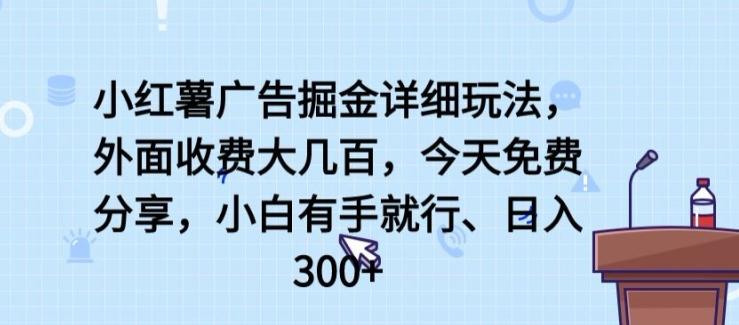 小红薯广告掘金详细玩法，外面收费大几百，小白有手就行，日入300+【揭秘】-易创网