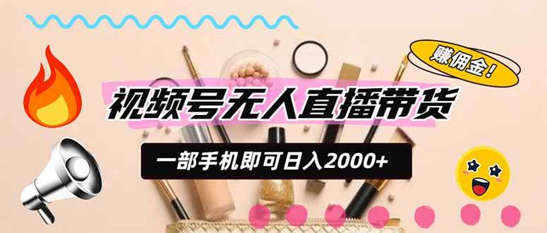 （20315期）视频号带货，一天2000+，一部手机即可开展的完美副业，无需投资-易创网