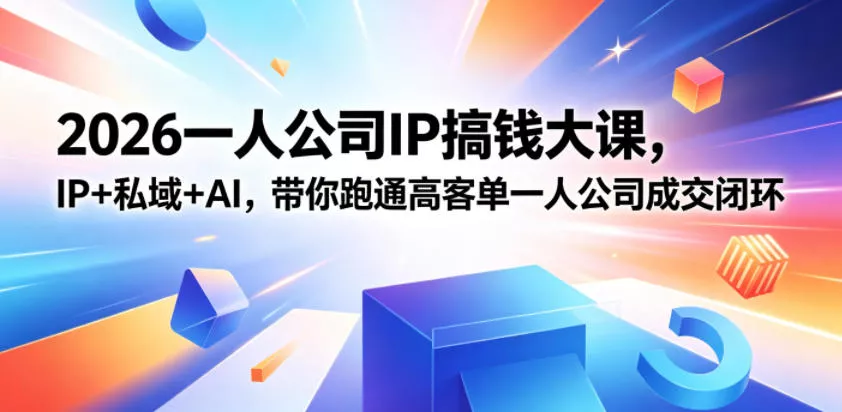 2026一人公司IP搞钱大课扬州站，IP+私域+AI，带你跑通高客单一人公司成交闭环(5.15-16-17)-易创网