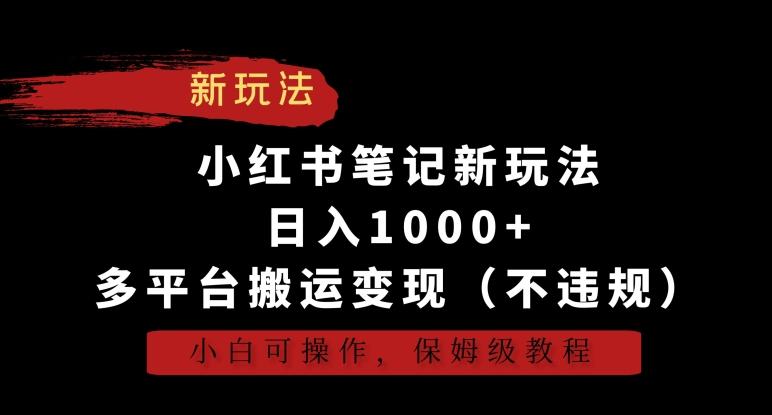 小红书笔记新玩法，日入1000+，多平台搬运变现(不违规)，小白可操作，保姆级教程【揭秘】网赚项目-副业赚线-互联网创业-资源整合易创网