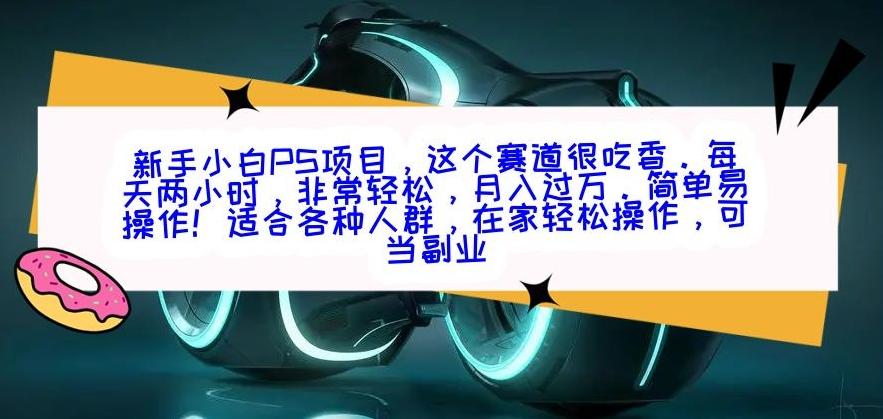 新手小白PS项目，轻轻松松月入过万-易创网