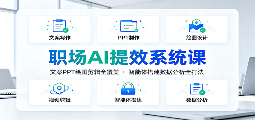 职场AI提效系统课：文案PPT绘图剪辑全覆盖，智能体搭建数据分析全打法-易创网