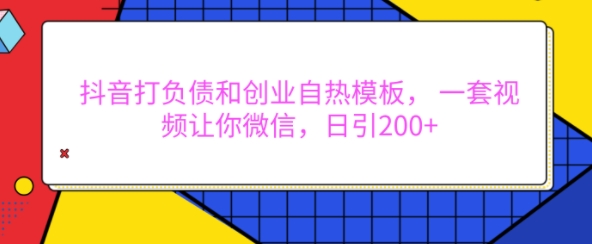 抖音打负债和创业自热模板， 一套视频让你微信，日引200+【揭秘】-易创网