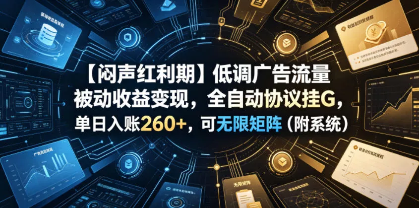 【闷声红利期】低调广告流量被动收益变现，全自动协议挂G，单日入账260+，可无限矩阵(附系统)【揭秘】-易创网