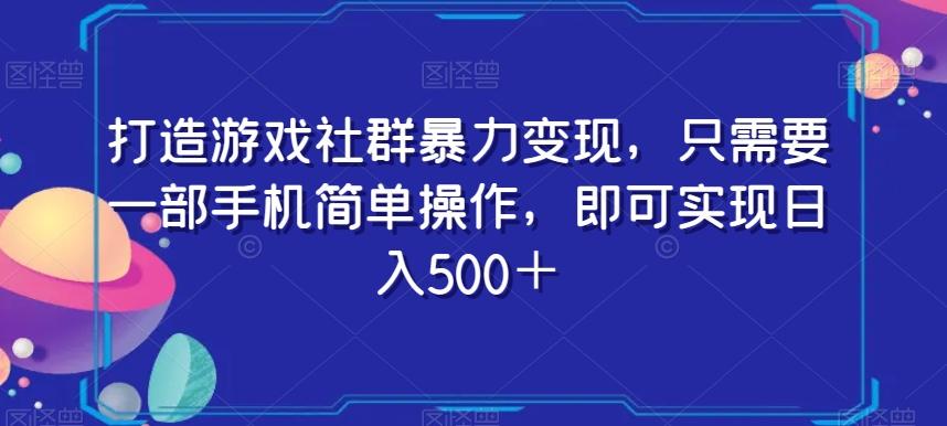 打造游戏社群暴力变现，只需要一部手机简单操作，即可实现日入500＋【揭秘】-易创网