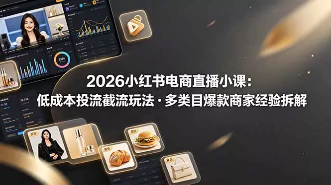 2026小红书电商直播小课，低成本投流截流玩法，多类目爆款商家经验完整拆解教学-易创网