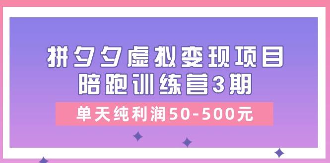 某收费培训《拼夕夕虚拟变现项目陪跑训练营3期》单天纯利润50-500元网赚项目-副业赚线-互联网创业-资源整合易创网