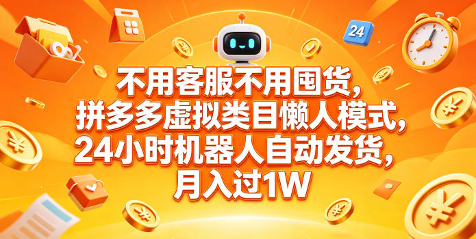 不用客服不用囤货，拼多多虚拟类目懒人模式，24小时机器人自动发货，月入过1W【揭秘】-易创网