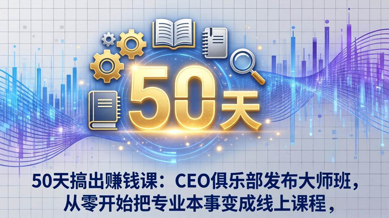 （17712期）50天搞出赚钱课：CEO俱乐部发布大师班，从零开始把专业本事变成线上课程-易创网
