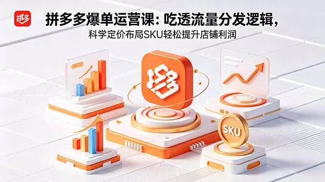 拼多多爆单运营实战课：吃透流量分发逻辑，科学定价布局SKU轻松提升店铺利润-易创网