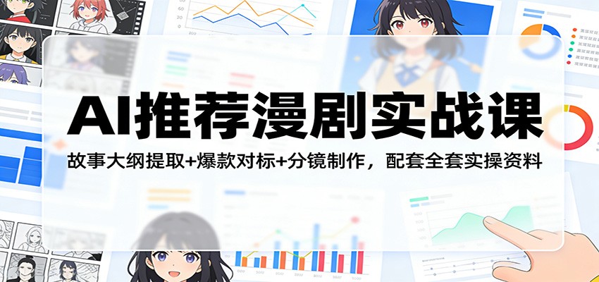 AI推荐漫剧实战课：故事大纲提取+爆款对标+分镜制作，配套全套实操资料-易创网