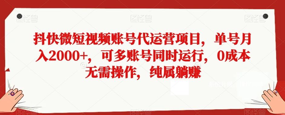 抖快微短视频账号代运营项目，单号月入2000+，可多账号同时运行，0成本无需操作，纯属躺赚【揭秘】-易创网