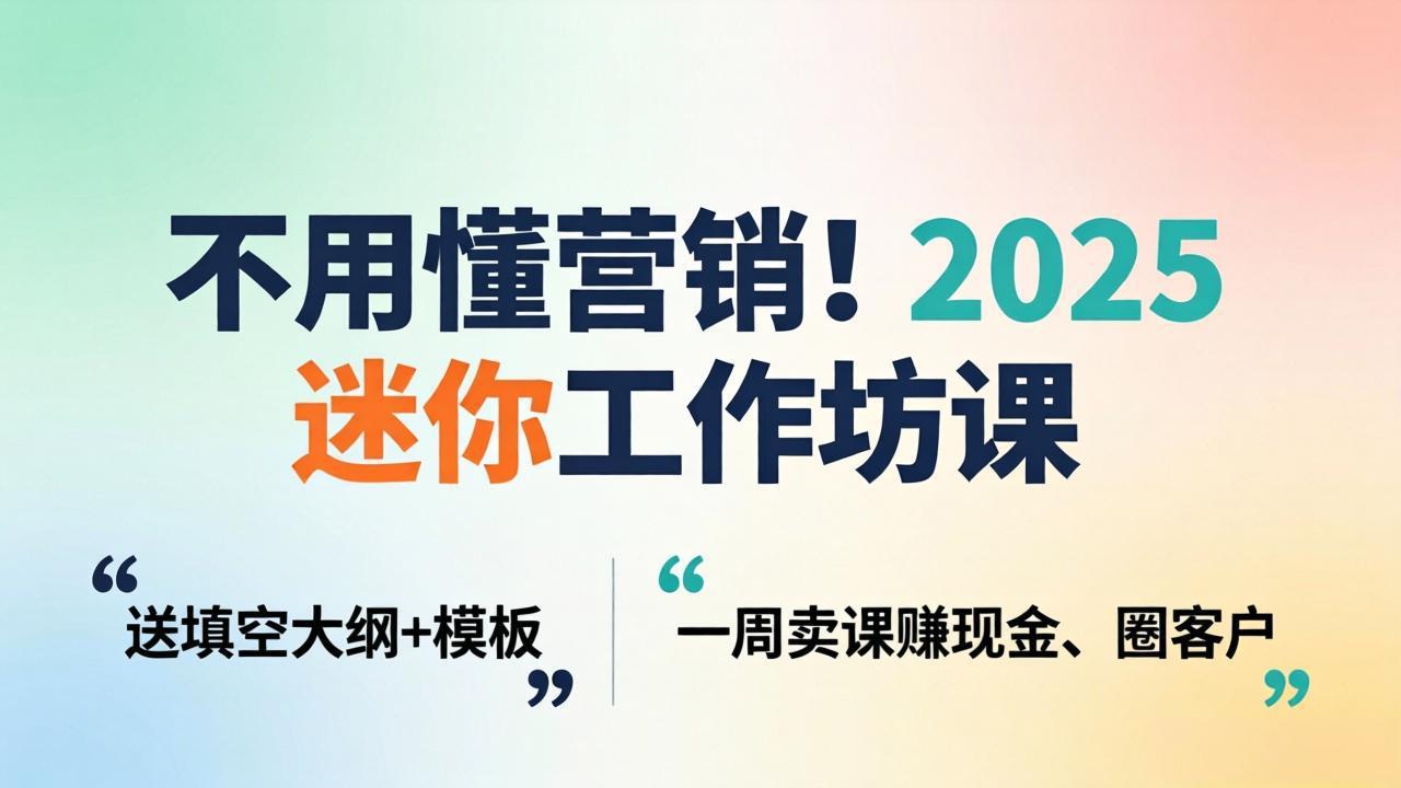 不用懂营销！2025 迷你工作坊课：送填空大纲 + 模板，一周卖课赚现金、圈客户-易创网