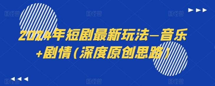 2024年短剧最新玩法—音乐+剧情(深度原创思路)网赚项目-副业赚线-互联网创业-资源整合易创网