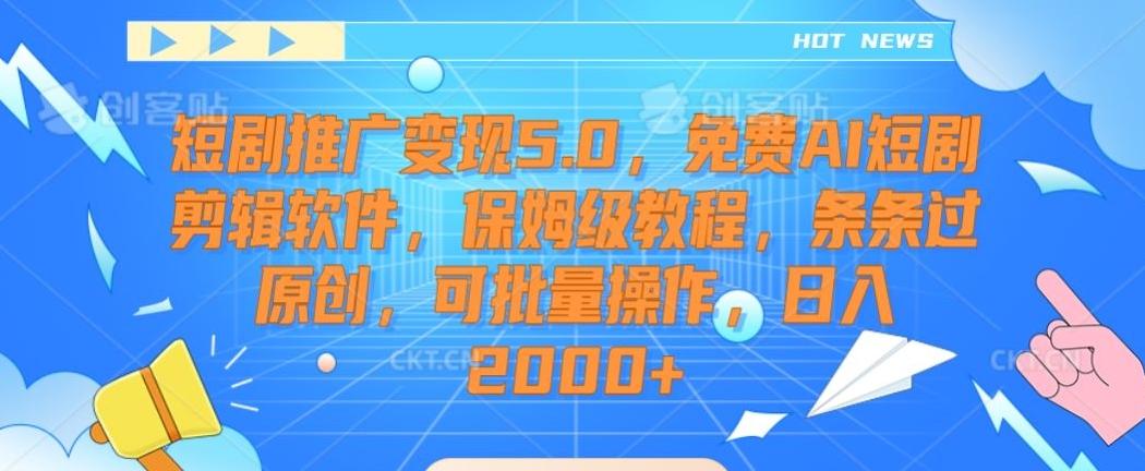 短剧推广变现5.0，免费AI短剧剪辑软件，保姆级教程，条条过原创，可批量操作，日入2000+【揭秘】-易创网