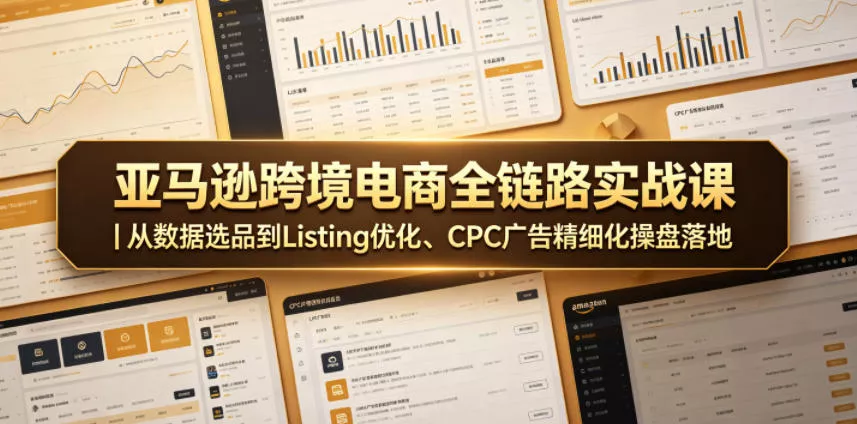亚马逊跨境电商全链路实战课｜从数据选品到Listing优化、CPC广告精细化操盘落地-易创网