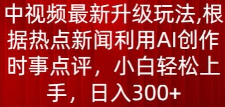 中视频最新升级玩法，根据热点新闻利用AI创作时事点评，日入300+【揭秘】-云创网