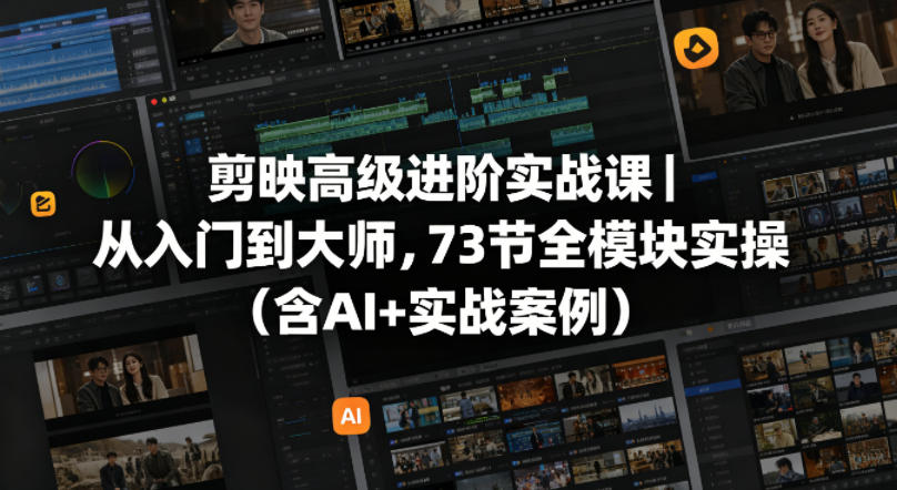 剪映高级进阶实战课｜从入门到大师，73节全模块实操（含AI+实战案例）-易创网