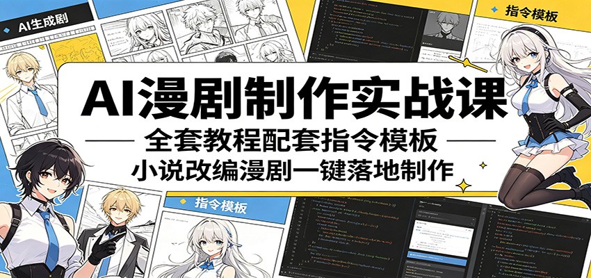 AI漫剧制作实战课：全套教程配套指令模板，小说改编漫剧一键落地制作-易创网