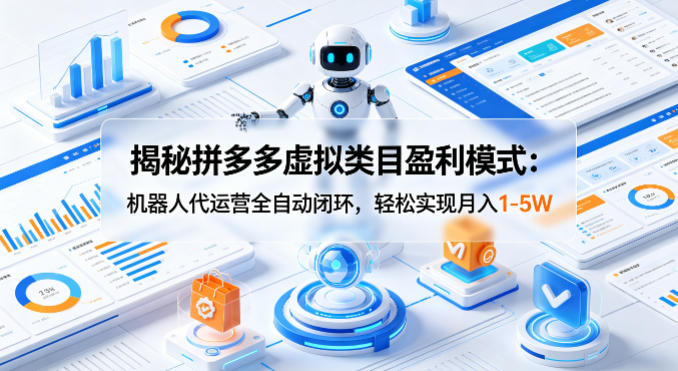 揭秘拼多多虚拟类目盈利模式：机器人代运营全自动闭环，轻松实现月入1-5W-易创网