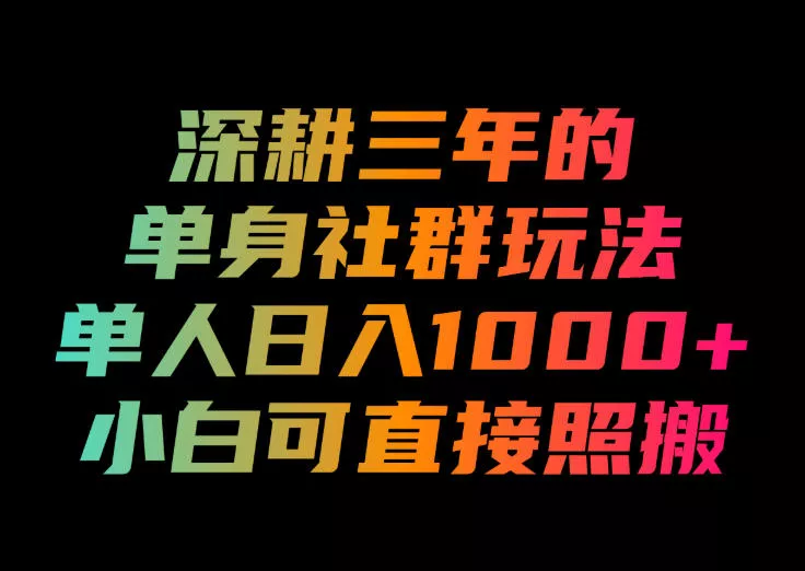 深耕三年的单身社群玩法，单人日入1000+，小白可直接照搬！【揭秘】-易创网