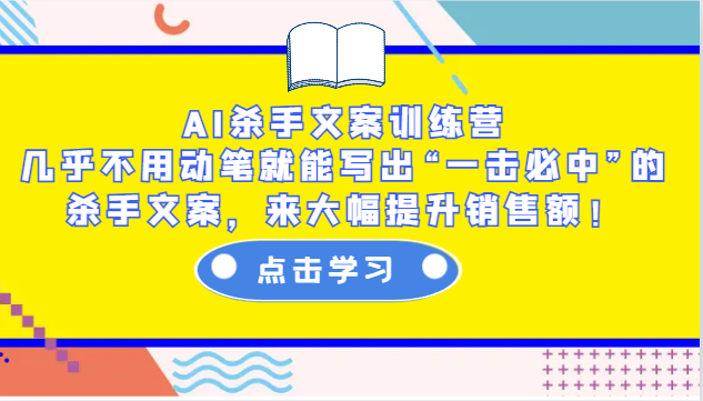 AI杀手文案训练营：几乎不用动笔就能写出“一击必中”的杀手文案，来大幅提升销售额！-易创网